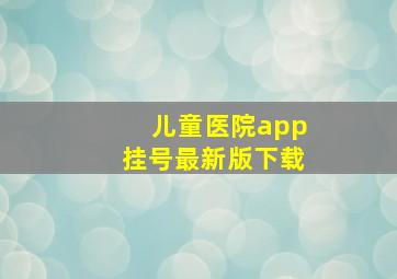 儿童医院app挂号最新版下载