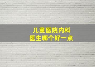 儿童医院内科医生哪个好一点