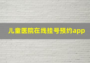 儿童医院在线挂号预约app