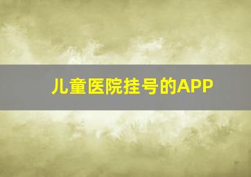 儿童医院挂号的APP