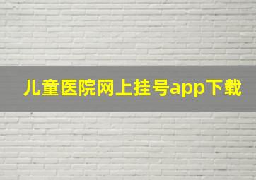 儿童医院网上挂号app下载