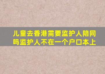 儿童去香港需要监护人陪同吗监护人不在一个户口本上