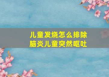 儿童发烧怎么排除脑炎儿童突然呕吐