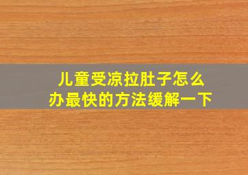 儿童受凉拉肚子怎么办最快的方法缓解一下