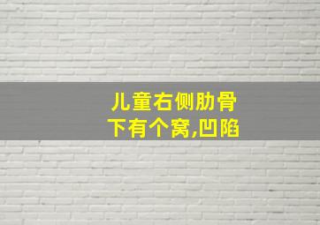 儿童右侧肋骨下有个窝,凹陷