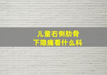 儿童右侧肋骨下隐痛看什么科