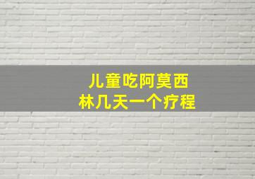 儿童吃阿莫西林几天一个疗程