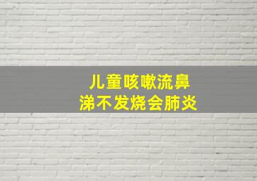 儿童咳嗽流鼻涕不发烧会肺炎