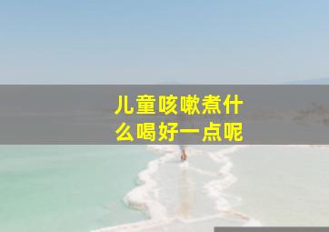 儿童咳嗽煮什么喝好一点呢