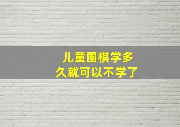 儿童围棋学多久就可以不学了