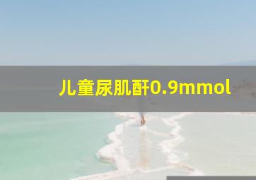 儿童尿肌酐0.9mmol