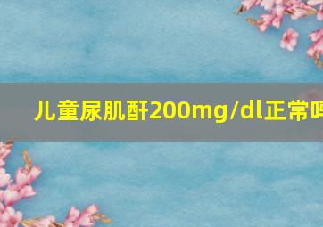 儿童尿肌酐200mg/dl正常吗