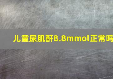 儿童尿肌酐8.8mmol正常吗