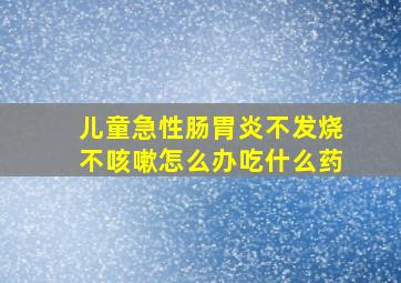 儿童急性肠胃炎不发烧不咳嗽怎么办吃什么药