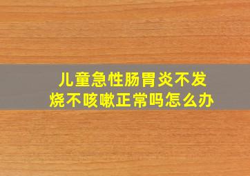 儿童急性肠胃炎不发烧不咳嗽正常吗怎么办