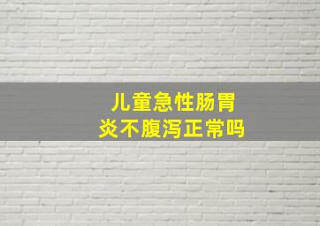 儿童急性肠胃炎不腹泻正常吗