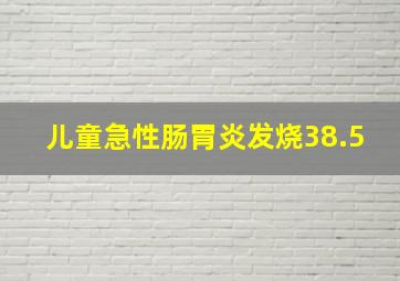 儿童急性肠胃炎发烧38.5