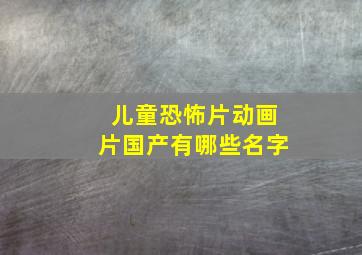 儿童恐怖片动画片国产有哪些名字