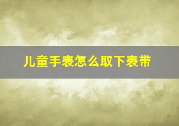 儿童手表怎么取下表带