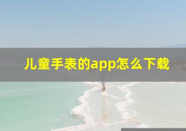 儿童手表的app怎么下载