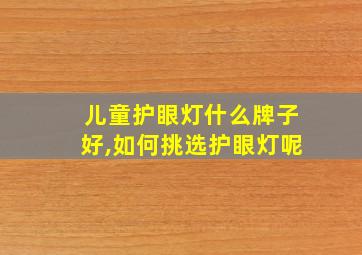 儿童护眼灯什么牌子好,如何挑选护眼灯呢