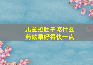 儿童拉肚子吃什么药效果好得快一点