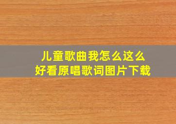 儿童歌曲我怎么这么好看原唱歌词图片下载