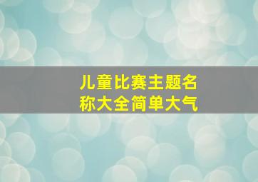 儿童比赛主题名称大全简单大气