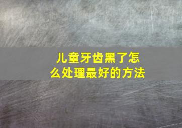 儿童牙齿黑了怎么处理最好的方法