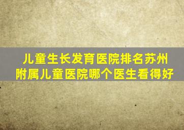 儿童生长发育医院排名苏州附属儿童医院哪个医生看得好