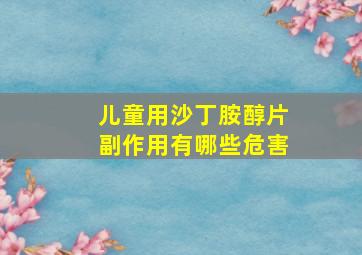 儿童用沙丁胺醇片副作用有哪些危害