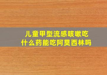 儿童甲型流感咳嗽吃什么药能吃阿莫西林吗