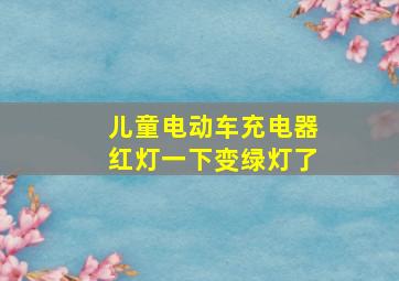 儿童电动车充电器红灯一下变绿灯了