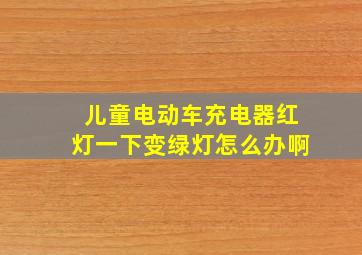 儿童电动车充电器红灯一下变绿灯怎么办啊