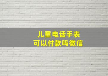 儿童电话手表可以付款吗微信