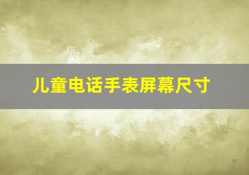 儿童电话手表屏幕尺寸