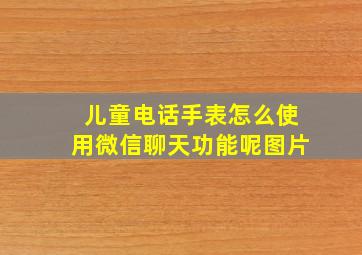 儿童电话手表怎么使用微信聊天功能呢图片