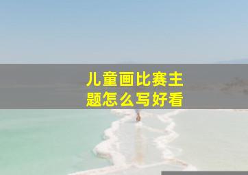 儿童画比赛主题怎么写好看