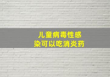 儿童病毒性感染可以吃消炎药