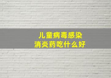 儿童病毒感染消炎药吃什么好