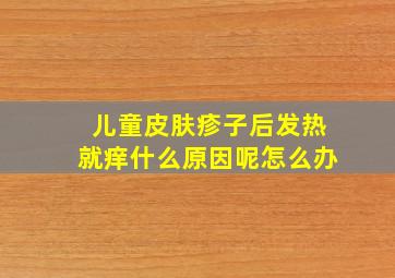 儿童皮肤疹子后发热就痒什么原因呢怎么办