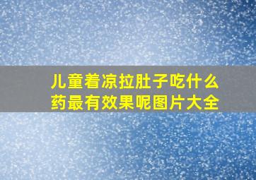 儿童着凉拉肚子吃什么药最有效果呢图片大全