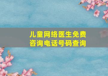 儿童网络医生免费咨询电话号码查询