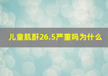 儿童肌酐26.5严重吗为什么