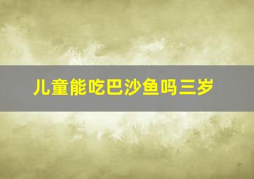 儿童能吃巴沙鱼吗三岁