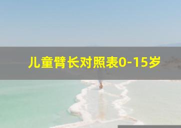 儿童臂长对照表0-15岁