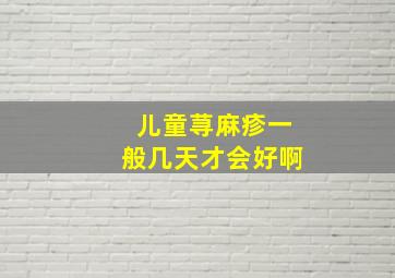 儿童荨麻疹一般几天才会好啊