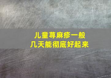 儿童荨麻疹一般几天能彻底好起来