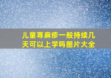 儿童荨麻疹一般持续几天可以上学吗图片大全