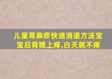 儿童荨麻疹快速消退方法宝宝后背晚上痒,白天就不痒